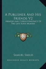 A Publisher and His Friends V2: Memoir and Correspondence of the Late John Murray