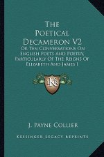 The Poetical Decameron V2: Or Ten Conversations on English Poets and Poetry, Particularly of the Reigns of Elizabeth and James I