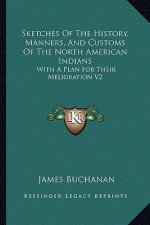 Sketches Of The History, Manners, And Customs Of The North American Indians: With A Plan For Their Melioration V2