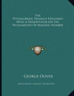 The Pythagorean Triangle Explained With A Dissertation On The Peculiarities Of Masonic Number