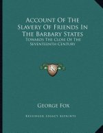Account Of The Slavery Of Friends In The Barbary States: Towards The Close Of The Seventeenth Century