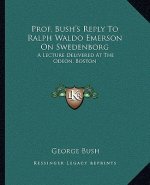 Prof. Bush's Reply to Ralph Waldo Emerson on Swedenborg: A Lecture Delivered at the Odeon, Boston