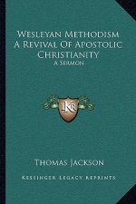 Wesleyan Methodism a Revival of Apostolic Christianity: A Sermon