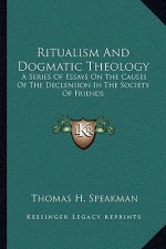 Ritualism and Dogmatic Theology: A Series of Essays on the Causes of the Declension in the Society of Friends