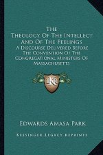 The Theology of the Intellect and of the Feelings: A Discourse Delivered Before the Convention of the Congregational Ministers of Massachusetts