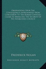 Observations Upon the Consequences Apprehended from Concession to the Roman Catholic Claims as Menacing the Security of the Established Church