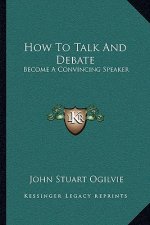 How to Talk and Debate: Become a Convincing Speaker