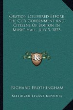 Oration Delivered Before the City Government and Citizens of Boston in Music Hall, July 5, 1875