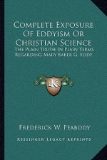 Complete Exposure of Eddyism or Christian Science: The Plain Truth in Plain Terms Regarding Mary Baker G. Eddy