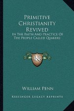 Primitive Christianity Revived: In the Faith and Practice of the People Called Quakers