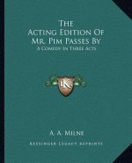 The Acting Edition of Mr. Pim Passes by: A Comedy in Three Acts
