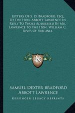Letters of S. D. Bradford, Esq. to the Hon. Abbott Lawrence in Reply to Those Addressed by Mr. Lawrence to the Hon. William C. Rives of Virginia