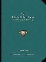 The Life of Robert Burns: With a Criticism on His Writings