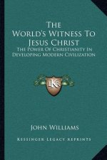 The World's Witness to Jesus Christ: The Power of Christianity in Developing Modern Civilization
