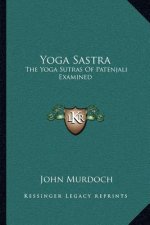 Yoga Sastra: The Yoga Sutras of Patenjali Examined: With a Notice of Swami Vivekananda's Yoga Philosophy