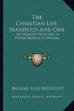 The Christian Life, Manifold and One: Six Sermons Preached in Peterborough Cathedral