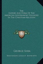 The Nature and Form of the American Government Founded in the Christian Religion