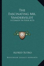 The Fascinating Mr. Vanderveldt: A Comedy in Four Acts