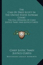 The Case of Dred Scott in the United States Supreme Court: The Full Opinions of Chief Justice Taney and Justice Curtis