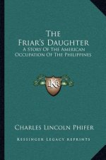 The Friar's Daughter: A Story Of The American Occupation Of The Philippines