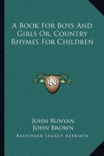 A Book for Boys and Girls Or, Country Rhymes for Children
