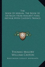 The Book of Merlin, the Book of Sir Balin from Malory's King Arthur with Caxton's Preface