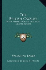 The British Cavalry: With Remarks on Its Practical Organization