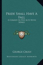 Pride Shall Have a Fall: A Comedy in Five Acts with Songs