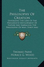 The Philosophy of Creation: Unfolding the Laws of the Progressive Development of Nature and Embracing the Philosophy of Man, Spirit and the Spirit