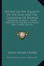 Letters on the Equality of the Sexes and the Condition of Woman: Addressed to Mary S. Parker, President of the Boston Female Anti-Slavery Society