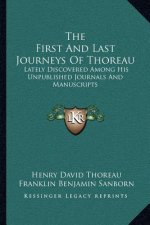 The First and Last Journeys of Thoreau: Lately Discovered Among His Unpublished Journals and Manuscripts
