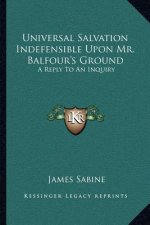 Universal Salvation Indefensible Upon Mr. Balfour's Ground: A Reply to an Inquiry