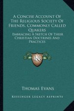 A Concise Account of the Religious Society of Friends, Commonly Called Quakers: Embracing a Sketch of Their Christian Doctrines and Practices