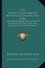 The Youth's Dictionary of Mythology for Boys and Girls: Containing Brief and Accurate Accounts of the Gods and Goddesses of the Ancients