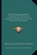 Psychography: A Treatise on One of the Objective Forms of Psychic or Spiritual Phenomena