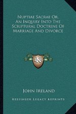 Nuptiae Sacrae Or, an Inquiry Into the Scriptural Doctrine of Marriage and Divorce