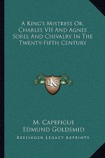 A King's Mistress Or, Charles VII and Agnes Sorel and Chivalry in the Twenty-Fifth Century