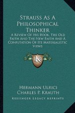 Strauss as a Philosophical Thinker: A Review of His Book, the Old Faith and the New Faith and a Confutation of Its Materialistic Views