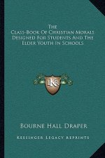 The Class-Book of Christian Morals Designed for Students and the Elder Youth in Schools