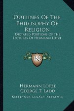Outlines of the Philosophy of Religion: Dictated Portions of the Lectures of Hermann Lotze