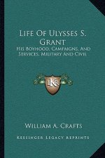 Life of Ulysses S. Grant: His Boyhood, Campaigns, and Services, Military and Civil