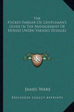The Pocket Farrier or Gentleman's Guide in the Management of Horses Under Various Diseases