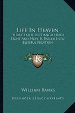 Life in Heaven: There, Faith Is Changed Into Sight and Hope Is Passed Into Blissful Fruition