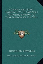 A Careful and Strict Inquiry Into the Modern Prevailing Notions of That Freedom of the Will