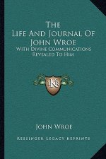 The Life and Journal of John Wroe: With Divine Communications Revealed to Him