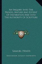 An Inquiry Into the Proofs, Nature and Extent of Inspiration and Into the Authority of Scripture