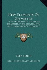 New Elements of Geometry: The Philosophy of Geometry, Demonstrations in Geometry and Harmonies of Geometry