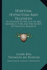Spiritism, Hypnotism and Telepathy: As Involved in the Case of Mrs. Leonora E. Piper and the Society of Psychical Research