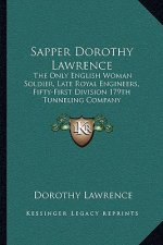 Sapper Dorothy Lawrence: The Only English Woman Soldier, Late Royal Engineers, Fifty-First Division 179th Tunneling Company