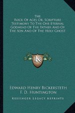 The Rock of Ages Or, Scripture Testimony to the One Eternal Godhead of the Father and of the Son and of the Holy Ghost